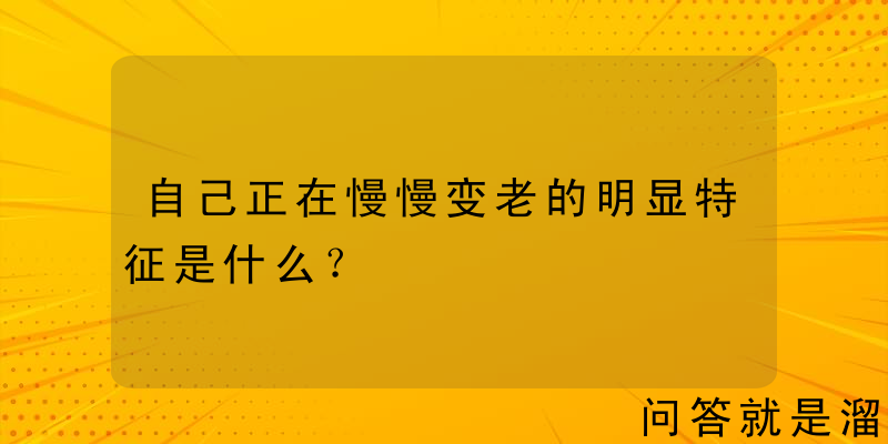 自己正在慢慢变老的明显特征是什么？