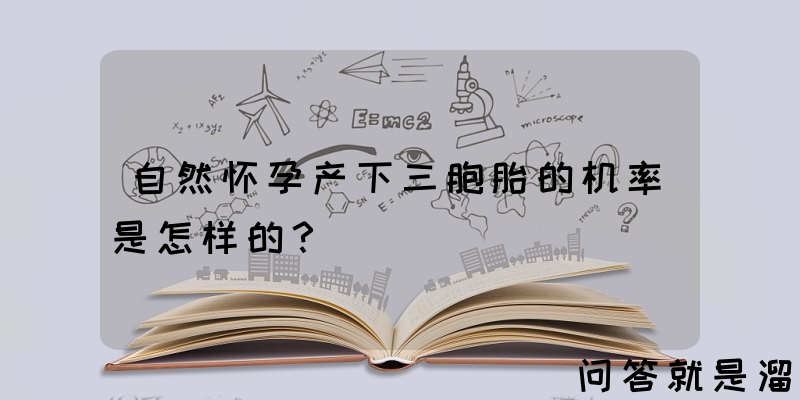 自然怀孕产下三胞胎的机率是怎样的？