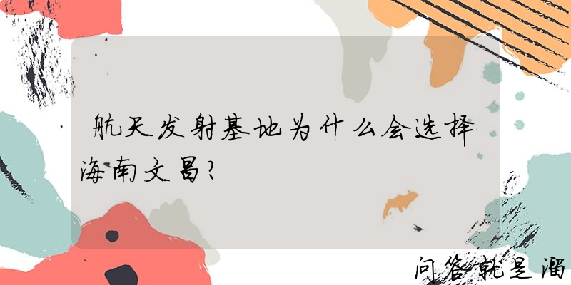 航天发射基地为什么会选择海南文昌？