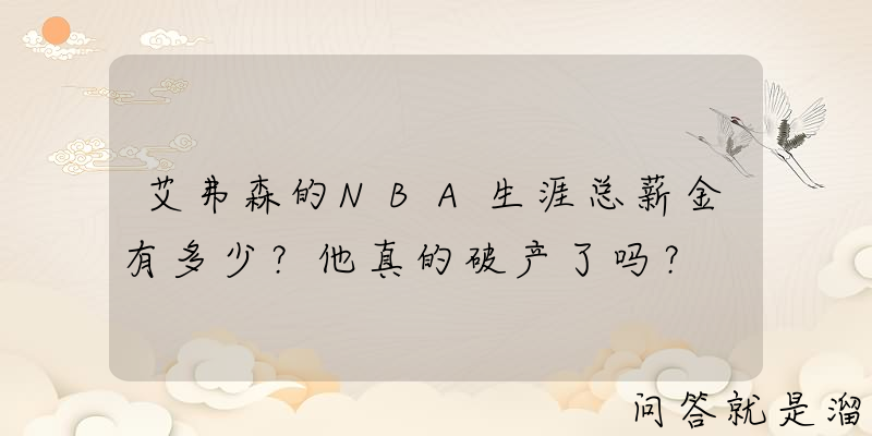 艾弗森的NBA生涯总薪金有多少？他真的破产了吗？