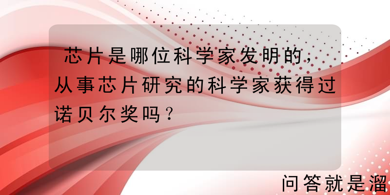 芯片是哪位科学家发明的，从事芯片研究的科学家获得过诺贝尔奖吗？