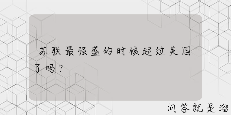 苏联最强盛的时候超过美国了吗？