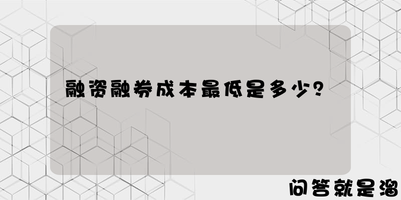 融资融券成本最低是多少？