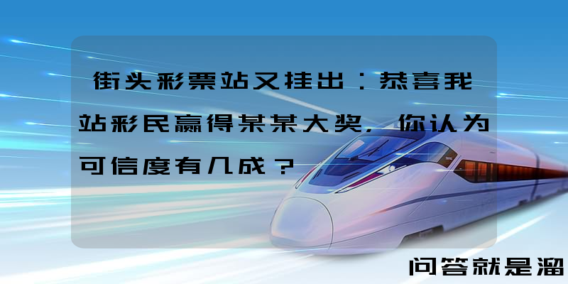 街头彩票站又挂出：恭喜我站彩民赢得某某大奖，你认为可信度有几成？