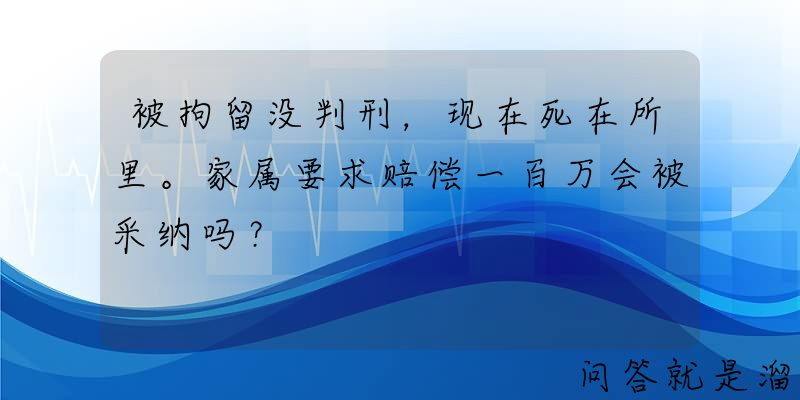 被拘留没判刑，现在死在所里。家属要求赔偿一百万会被采纳吗？