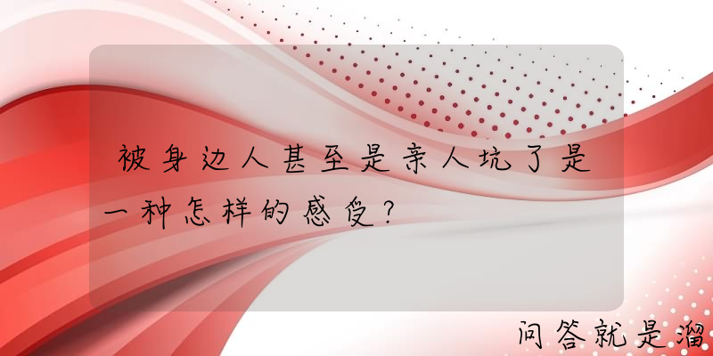 被身边人甚至是亲人坑了是一种怎样的感受？