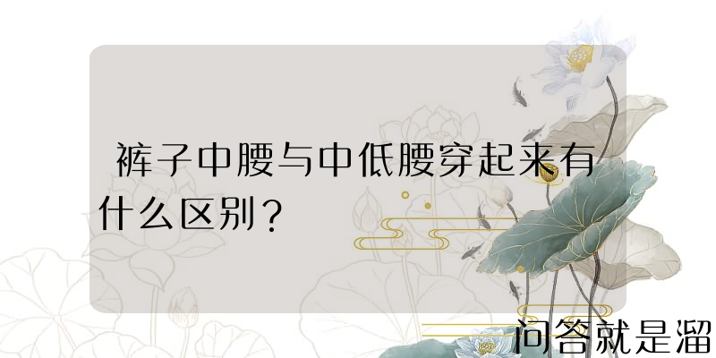 裤子中腰与中低腰穿起来有什么区别？