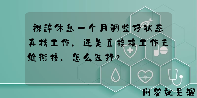 裸辞休息一个月调整好状态再找工作，还是直接换工作无缝衔接，怎么选择？