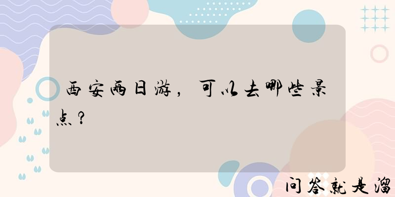 西安两日游，可以去哪些景点？