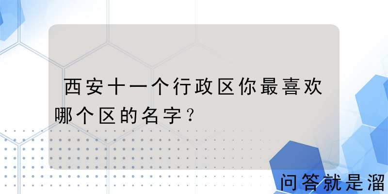 西安十一个行政区你最喜欢哪个区的名字？