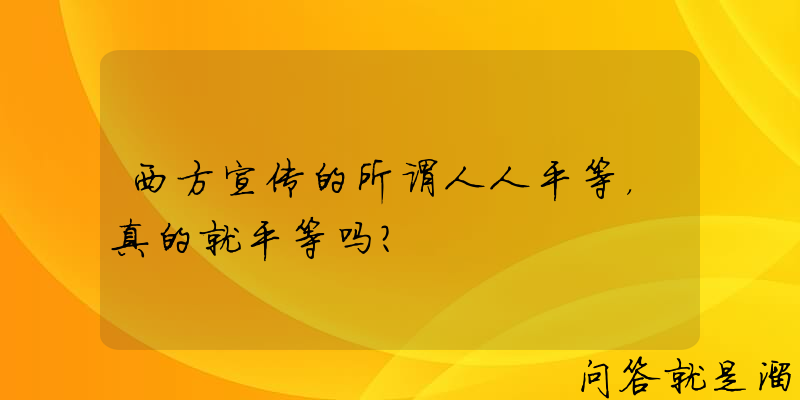 西方宣传的所谓人人平等，真的就平等吗？