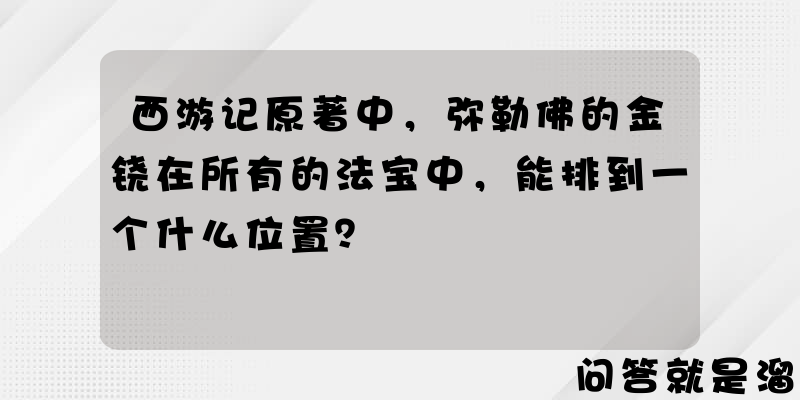 西游记原著中，弥勒佛的金铙在所有的法宝中，能排到一个什么位置？