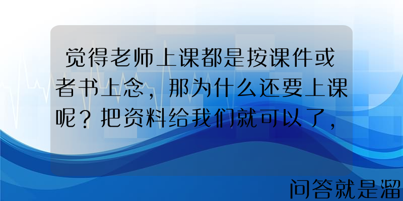 觉得老师上课都是按课件或者书上念，那为什么还要上课呢？把资料给我们就可以了，这种心态感觉不对，怎么改？