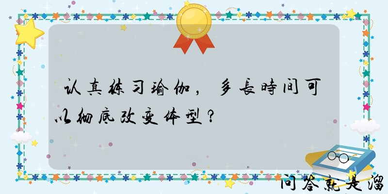 认真练习瑜伽，多长时间可以彻底改变体型？