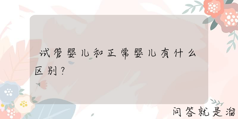 试管婴儿和正常婴儿有什么区别？