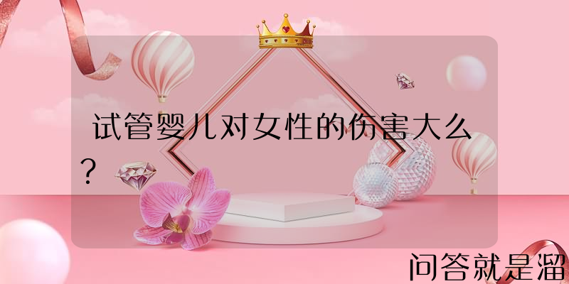 试管婴儿对女性的伤害大么？