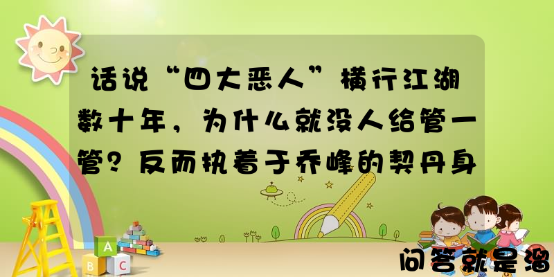 话说“四大恶人”横行江湖数十年，为什么就没人给管一管？反而执着于乔峰的契丹身份？