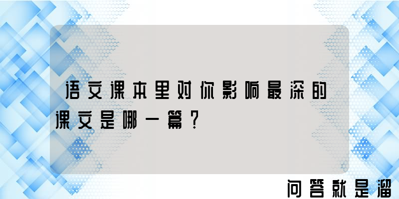 语文课本里对你影响最深的课文是哪一篇？