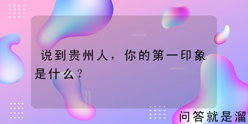 说到贵州人，你的第一印象是什么？