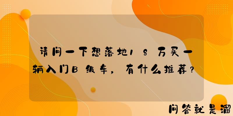 请问一下想落地18万买一辆入门B级车，有什么推荐？