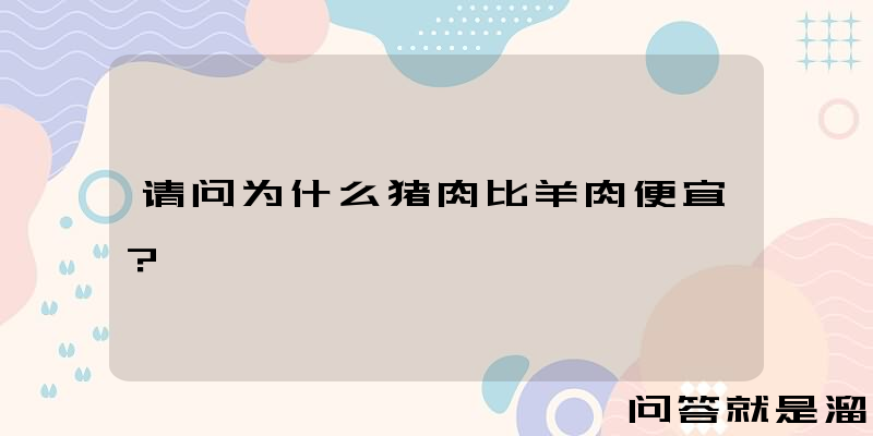 请问为什么猪肉比羊肉便宜？