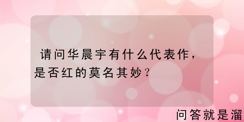 请问华晨宇有什么代表作，是否红的莫名其妙？