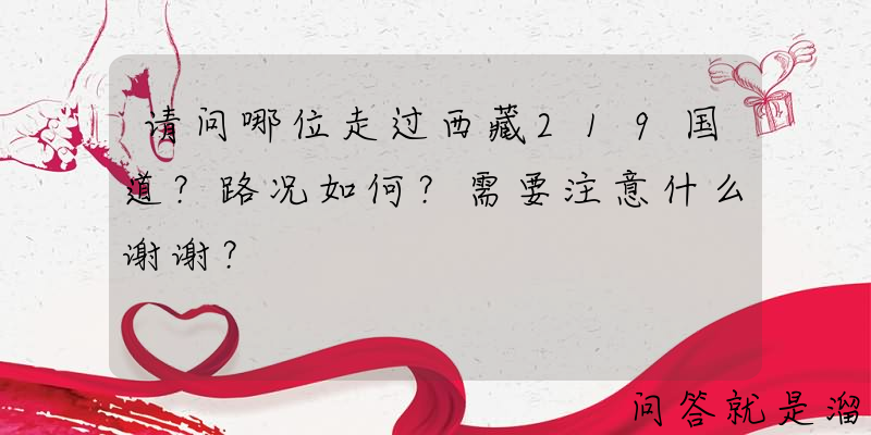 请问哪位走过西藏219国道？路况如何？需要注意什么谢谢？