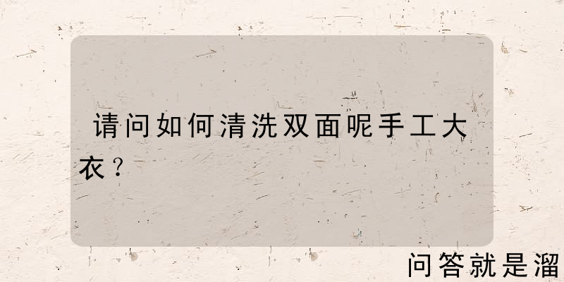 请问如何清洗双面呢手工大衣？