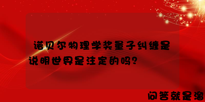 诺贝尔物理学奖量子纠缠是说明世界是注定的吗？