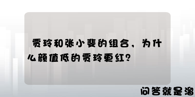 贾玲和张小斐的组合，为什么颜值低的贾玲更红？