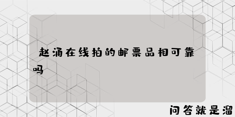 赵涌在线拍的邮票品相可靠吗？