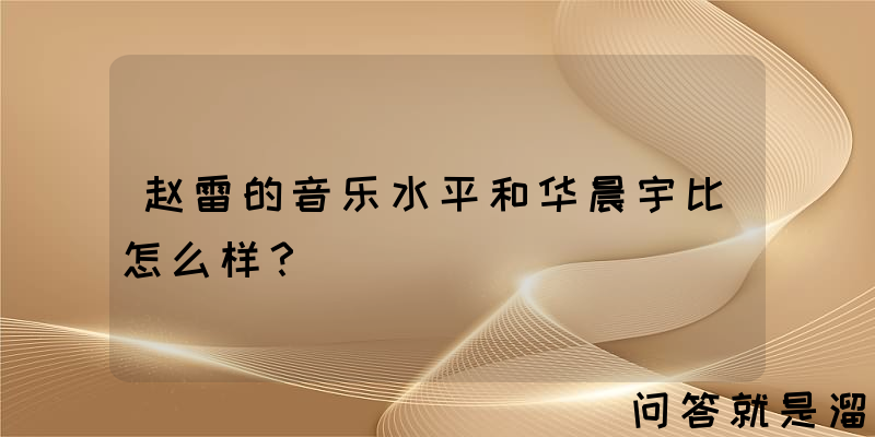 赵雷的音乐水平和华晨宇比怎么样？