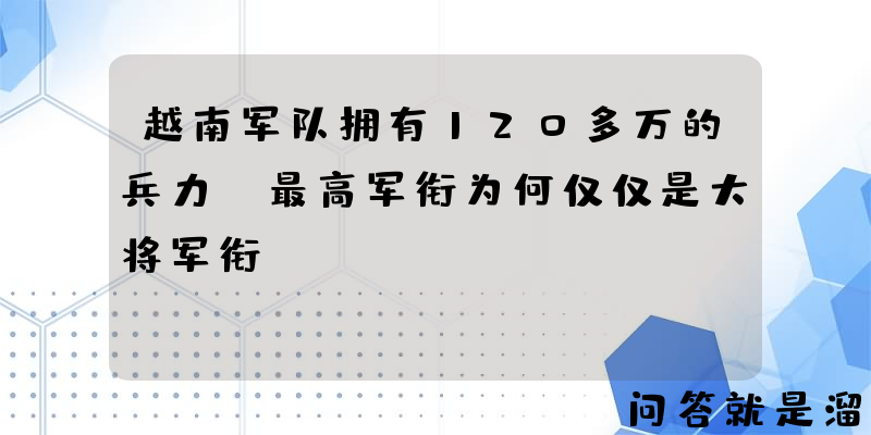 越南军队拥有120多万的兵力，最高军衔为何仅仅是大将军衔？