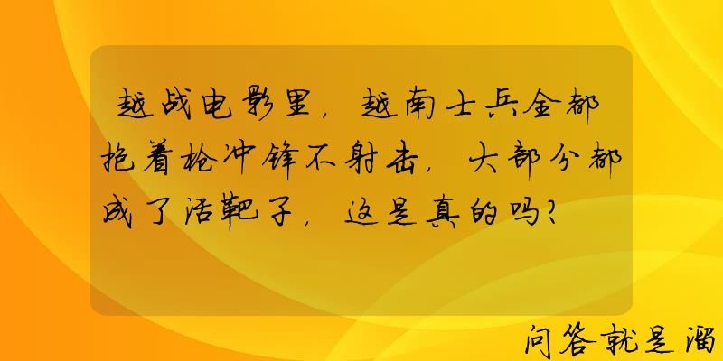 越战电影里，越南士兵全都抱着枪冲锋不射击，大部分都成了活靶子，这是真的吗？