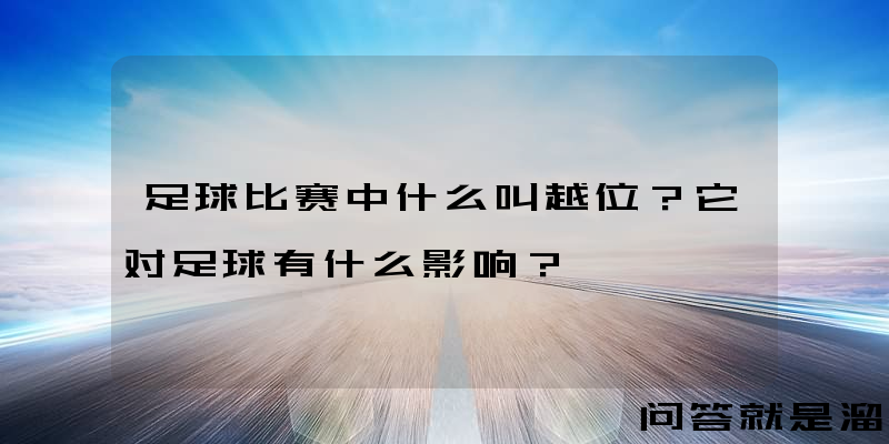 足球比赛中什么叫越位？它对足球有什么影响？