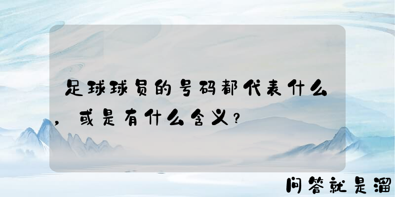 足球球员的号码都代表什么，或是有什么含义？