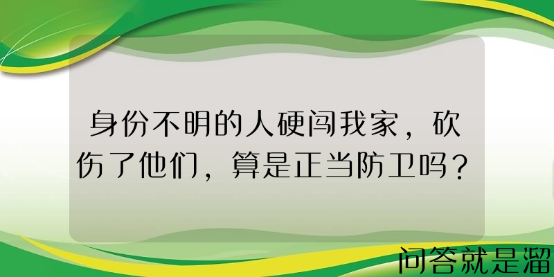 身份不明的人硬闯我家，砍伤了他们，算是正当防卫吗？