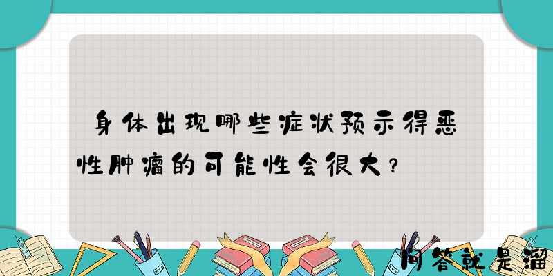 身体出现哪些症状预示得恶性肿瘤的可能性会很大？