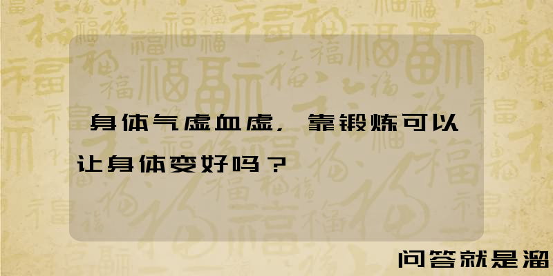 身体气虚血虚，靠锻炼可以让身体变好吗？