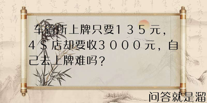 车管所上牌只要135元，4S店却要收3000元，自己去上牌难吗？