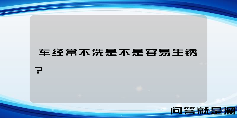 车经常不洗是不是容易生锈？