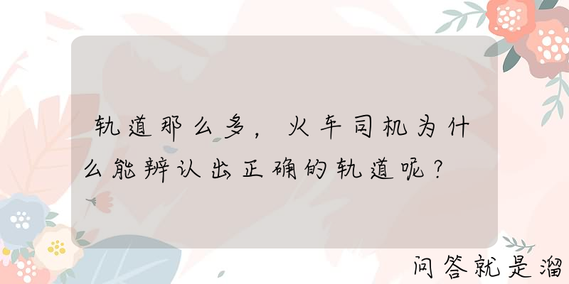 轨道那么多，火车司机为什么能辨认出正确的轨道呢？