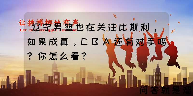 辽宁男篮也在关注比斯利，如果成真，CBA还有对手吗？你怎么看？