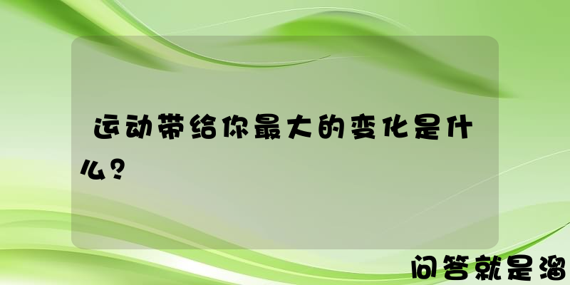 运动带给你最大的变化是什么？