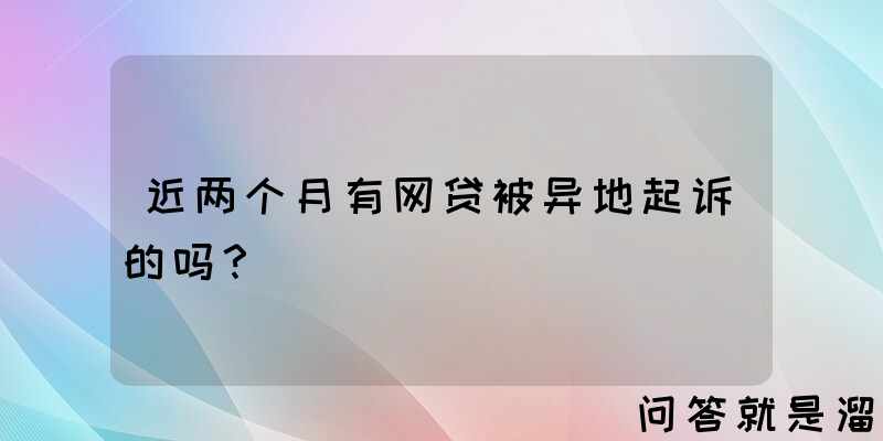 近两个月有网贷被异地起诉的吗？