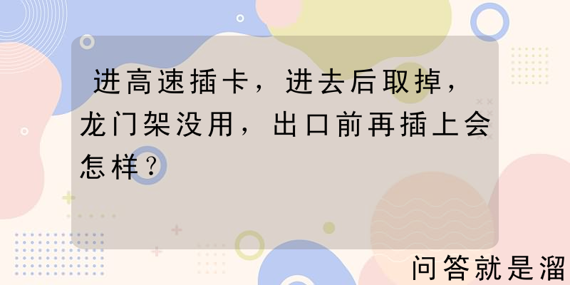 进高速插卡，进去后取掉，龙门架没用，出口前再插上会怎样？