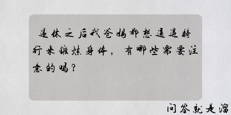 退休之后我爸妈都想通过骑行来锻炼身体，有哪些需要注意的吗？