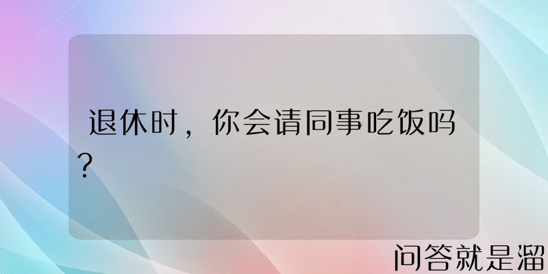 退休时，你会请同事吃饭吗？