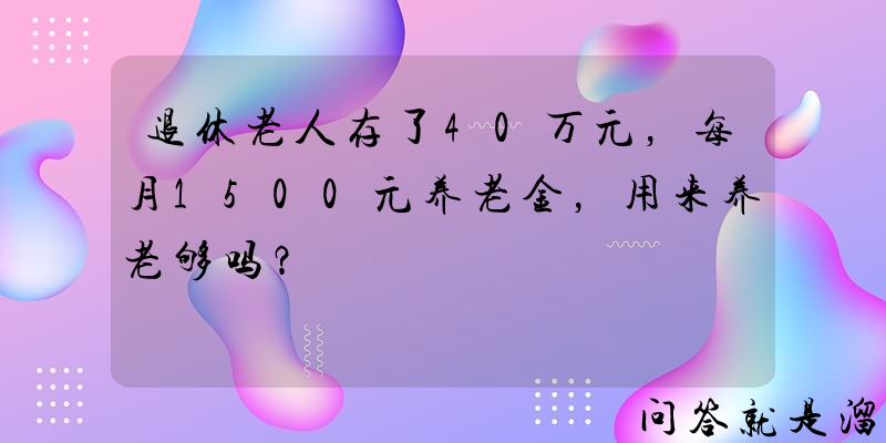 退休老人存了40万元，每月1500元养老金，用来养老够吗？