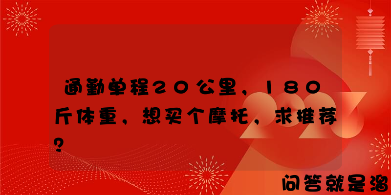 通勤单程20公里，180斤体重，想买个摩托，求推荐？